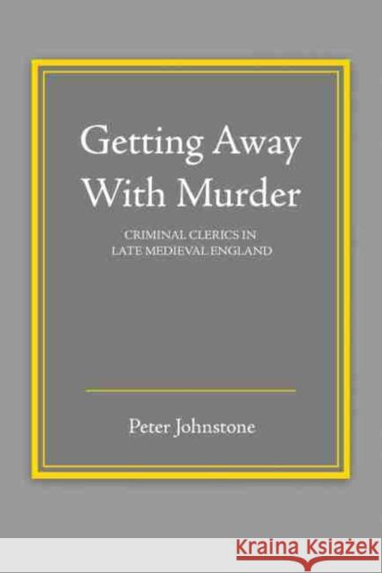 Getting Away with Murder: Clerics As Criminals in the Late Medieval England Johnstone 9781465291684