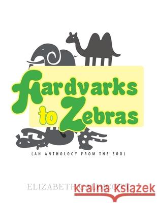 Aardvarks to Zebras: (An Anthology of Zoological Verse) Caldicott, Elizabeth 9781465300102 Xlibris Corporation