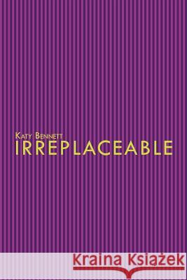 Irreplaceable Katy Bennett 9781465300317 Xlibris Corporation