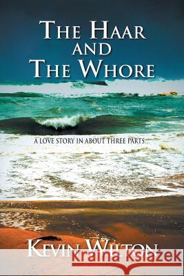 The Haar and the Whore: A Love Story in About Three Parts... Kevin Wilton 9781465301161
