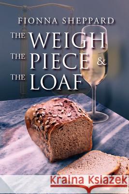 The Weigh, the Piece and the Loaf Fionna Sheppard 9781465301604