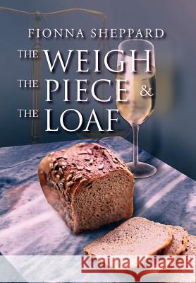 The Weigh, the Piece and the Loaf Fionna Sheppard 9781465301611