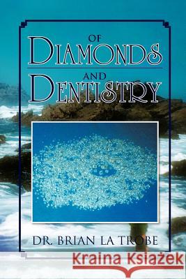 Of Diamonds and Dentistry Dr Brian La Trobe 9781465301697 Xlibris Corporation