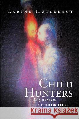 Child Hunters: Requiem of a Childkiller Carine Hutsebaut 9781465304285 Xlibris