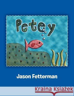 Petey Jason Fetterman 9781465306890 Xlibris Corporation