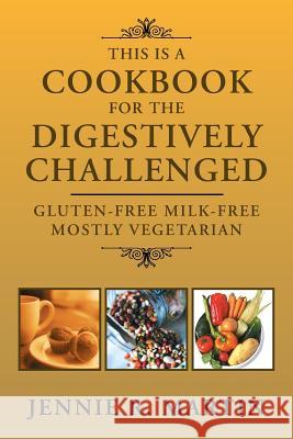 This Is a Cookbook for the Digestively Challenged: Gluten-Free Milk-Free Mostly Vegetarian Martin, Jennie R. 9781465306975