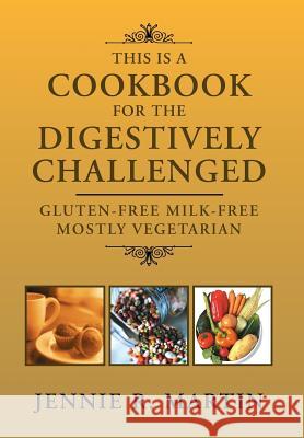 This Is a Cookbook for the Digestively Challenged: Gluten-Free Milk-Free Mostly Vegetarian Martin, Jennie R. 9781465306982