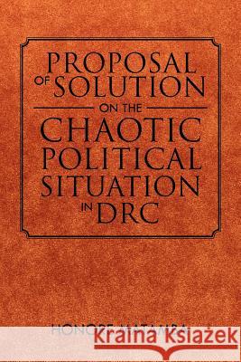 Proposal Of Solution On The Chaotic Political Situation In DRC Matamba, Honore 9781465307101 Xlibris Corporation