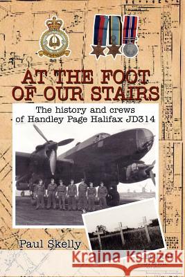 At the foot of our stairs: The history and crews of Handley Page Halifax JD314 Skelly, Paul 9781465307125