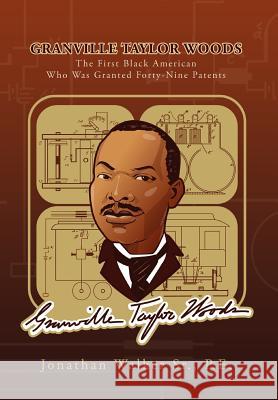 Granville Taylor Woods: The First Black American Who Was Granted Forty-Nine Patents Walker, Jonathan, Sr. 9781465307682 Xlibris Corporation