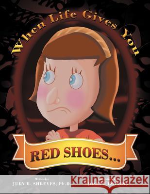 When Life Gives You Red Shoes... Judy R. Phd Shreves 9781465307705