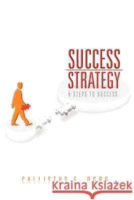 Success Strategy: 6 Steps to Success Ogbu, Callistus E. 9781465307798 Xlibris Corporation