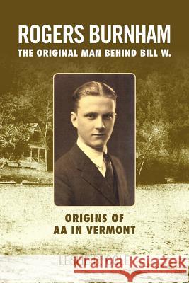 Rogers Burnham: The Original Man Behind Bill W. Cole, Leslie B. 9781465307866 Xlibris Corporation