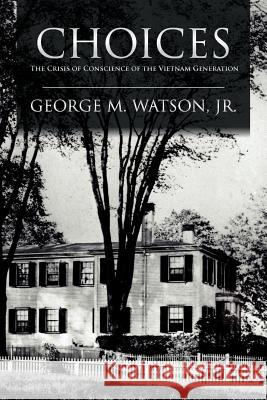 Choices: The Crisis of Conscience of the Vietnam Generation Watson, George M. 9781465308955 Xlibris Corporation