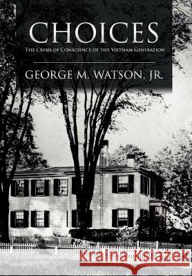 Choices: The Crisis of Conscience of the Vietnam Generation Watson, George M. 9781465308962 Xlibris Corporation