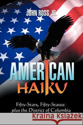 American Haiku: Fifty-Stars, Fifty-States: Plus the District of Columbia Ross, John, Jr. 9781465309013 Xlibris Corporation