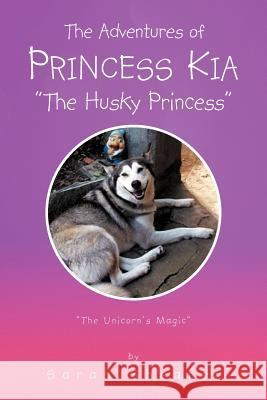 The Adventures of Princess Kia the Husky Princess: The Unicorn's Magic Shearer, Sarah 9781465309105