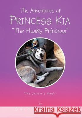 The Adventures of Princess Kia the Husky Princess: The Unicorn's Magic Shearer, Sarah 9781465309112