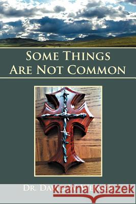 Some Things Are Not Common Dr David W. Weimer 9781465309303