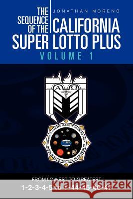 The Sequence of the California Super Lotto Plus Volume 1: From Lowest to Greatest Volume 1 Moreno, Jonathan 9781465309372 Xlibris Corporation