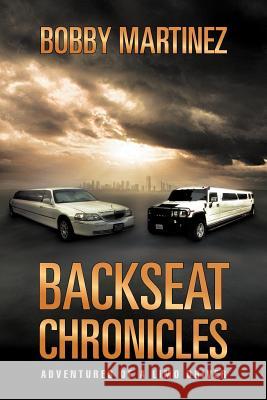 Backseat Chronicles: Adventures of a Limo Driver Martinez, Bobby 9781465309495 Xlibris Corporation