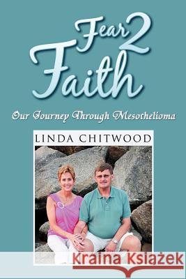 Fear 2 Faith: Our Journey Through Mesothelioma Chitwood, Linda 9781465309525