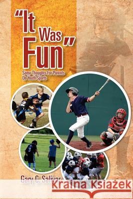 ''It Was Fun'': Some Thoughts for Parents on Youth Sports Salivar, Gary C. 9781465310040 Xlibris Corporation