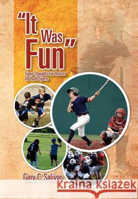 ''It Was Fun'': Some Thoughts for Parents on Youth Sports Salivar, Gary C. 9781465310057 Xlibris Corporation