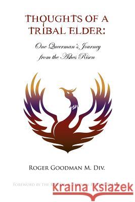 Thoughts of a Tribal Elder: One Queerman's Journey from the Ashes Risen Goodman, Roger 9781465310415