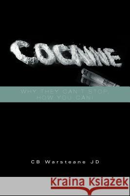 Cocaine: Why They Can't Stop, How You Can!: Why They Can't Stop, How You Can! Warsteane Jd, Cb 9781465310453 Xlibris Corporation