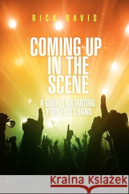 Coming Up in the Scene: A Guide to Starting Your First Band Davis, Rick 9781465334930