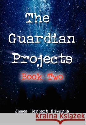 The Guardian Projects: Book Two Edwards, James Herbert 9781465335265 Xlibris Corporation