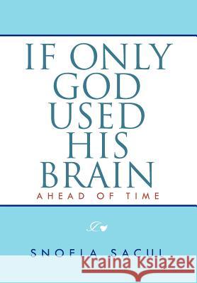 If Only God Used His Brain: Ahead of Time Sacul, Snofla 9781465335661 Xlibris Corporation