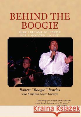 Behind the Boogie: How I Became Guitarist for a Motown Legend Bowles, Robert Boogie 9781465336040