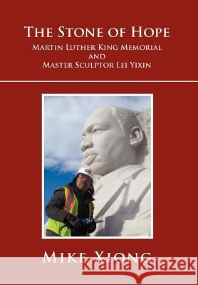 The Stone of Hope: Martin Luther King Memorial and Master Sculptor Lei Yixin Xiong, Mike 9781465336446 Xlibris Corporation