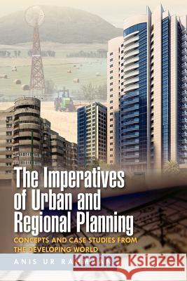 The Imperatives of Urban and Regional Planning: Concepts and Case Studies from the Developing World Rahmaan, Anis Ur 9781465336675 Xlibris Corporation