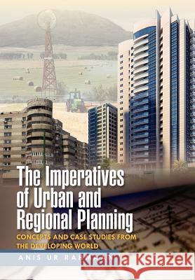 The Imperatives of Urban and Regional Planning: Concepts and Case Studies from the Developing World Rahmaan, Anis Ur 9781465336682 Xlibris Corporation