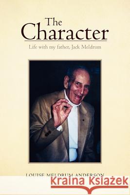 The Character: Life with My Father, Jack Meldrum Anderson, Louise Meldrum 9781465336798