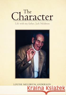 The Character: Life with my father, Jack Meldrum Anderson, Louise Meldrum 9781465336804