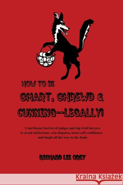 How to Be Smart, Shrewd & Cunning - Legally! Richard Lee Orey 9781465337610 Xlibris Corporation