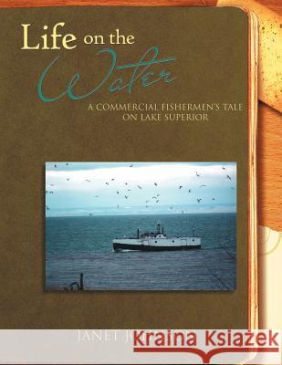 Life on the Water: A Commercial Fishermen's Tale on Lake Superior Johnson, Janet Buttol 9781465338006