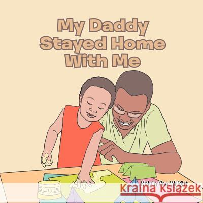 My Daddy Stayed Home with Me Kelvin Van Wright 9781465338402 Xlibris Corporation