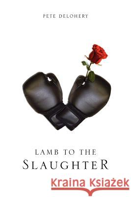 Lamb to the Slaughter Pete Delohery 9781465339270 Xlibris Corporation