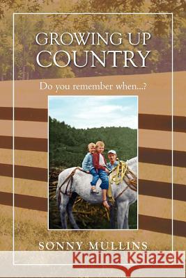 Growing Up Country: Do You Remember When...? Mullins, Sonny 9781465340443 Xlibris Corporation