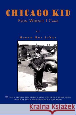 Chicago Kid: From Whence I Came Hughie Boy Levoy 9781465340863 Xlibris