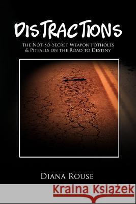 Distractions: The Not-So-Secret Weapon Potholes & Pitfalls on the Road to Destiny Rouse, Diana 9781465341228