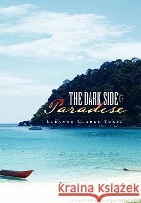 The Dark Side of Paradise Eleanor Clarke Yukic 9781465341624 Xlibris Corporation