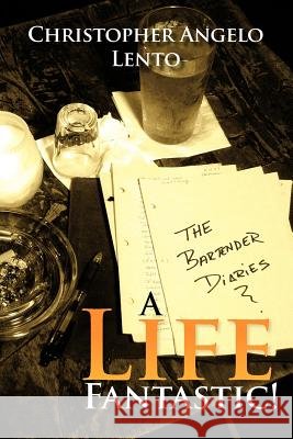 The Bartender Diaries...a Life Fantastic! Christopher Lento 9781465341754
