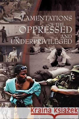 Lamentations of the Oppressed and Underprivileged: Of the Oppressed and Underprivileged Peter 9781465341907 Xlibris Corporation