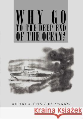 Why Go to the Deep End of the Ocean? Andrew Charles Swarm 9781465342713